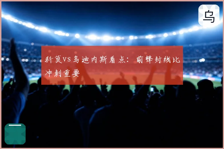 科莫vs乌迪内斯看点：前锋封线比冲刺重要