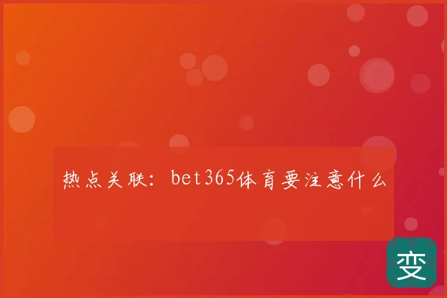 热点关联：bet365体育要注意什么