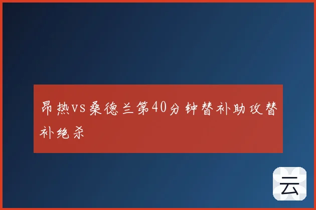 昂热vs桑德兰第40分钟替补助攻替补绝杀