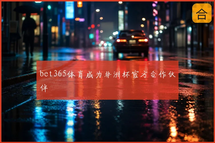 bet365体育成为非洲杯官方合作伙伴