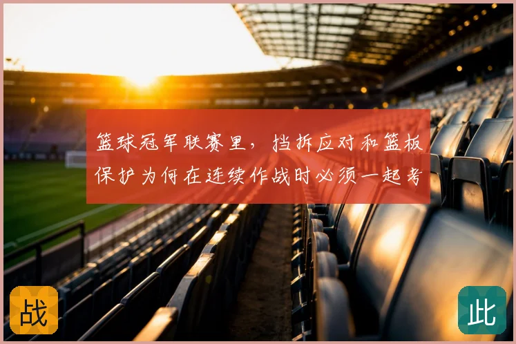 篮球冠军联赛里，挡拆应对和篮板保护为何在连续作战时必须一起考虑