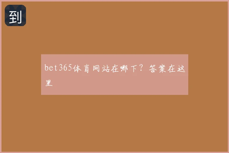 bet365体育网站在哪下？答案在这里