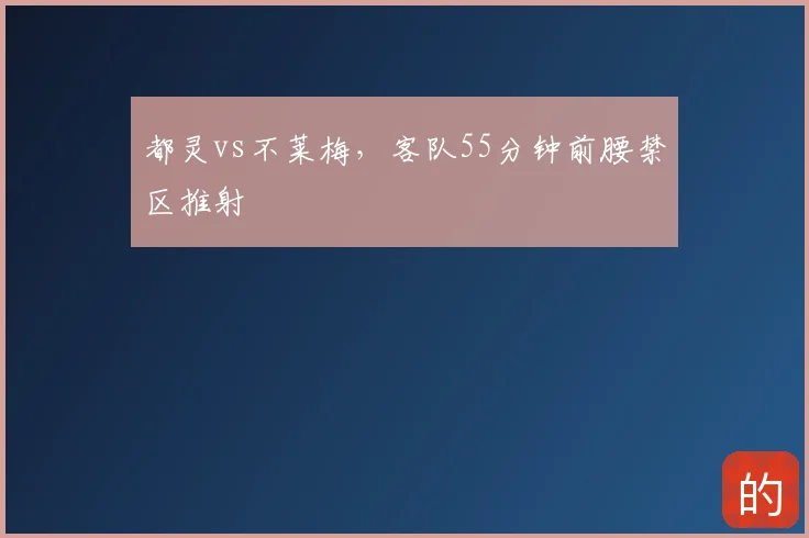 都灵vs不莱梅，客队55分钟前腰禁区推射